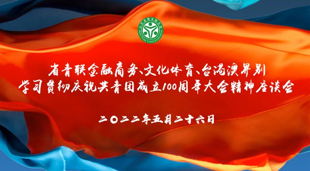 省青联金融商务、文化体育、台港澳界别学习贯彻庆祝共青团成立100周年大会精神座谈会顺利召开