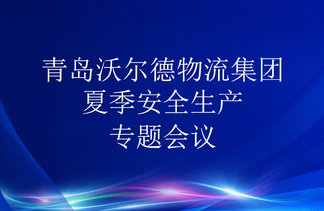 青岛沃尔德物流集团召开夏季安全生产工作专题会议