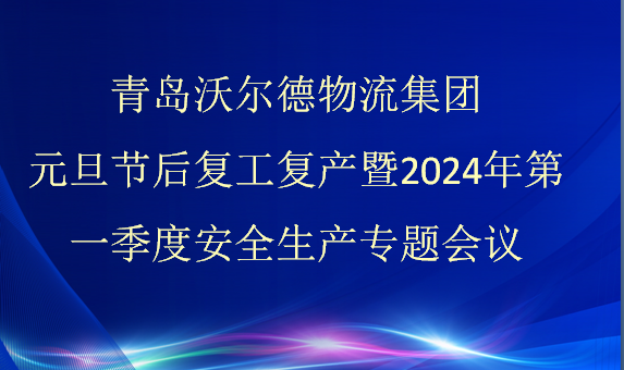 青岛沃尔德物流集团召开元旦节后复工复产暨2024年第一季度安全生产专题会议