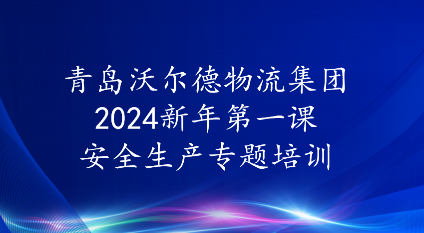 青岛沃尔德物流集团召开2024新年第一课安全生产专题培训会